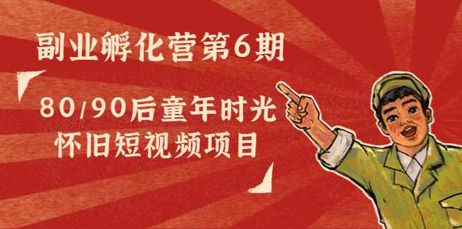 （4353期）黄岛主副业孵化营第6期：80/90后童年时光怀旧短视频项目-咩咩网络