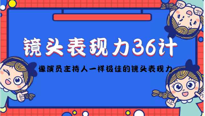 （4330期）镜头表现力36计，做到像演员主持人这些职业的人一样，拥有极佳的镜头表现力-咩咩网络