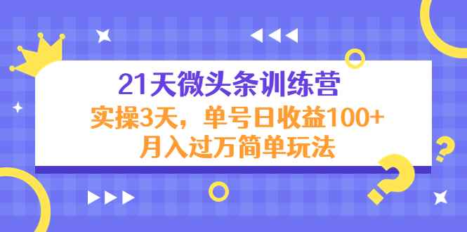 （4324期）21天微头条训练营，实操3天，单号日收益100+月入过万简单玩法-咩咩网络