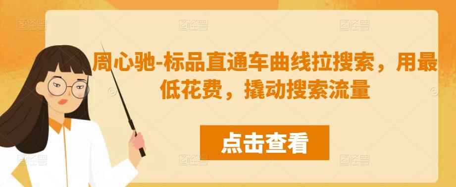 周心驰-标品直通车曲线拉搜索，用最低花费，撬动搜索流量-咩咩网络
