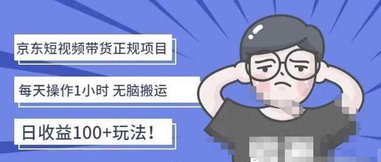 （4310期）京东短视频带货项目：每天操作2小时，月收益3000+副业项目-价值1988元-咩咩网络