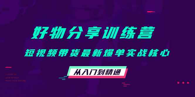 （4307期）好物分享训练营：短视频带货最新爆单实战核心，从入门到精通！-咩咩网络