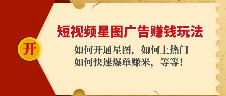 （4300期）短视频星图广告赚钱玩法：如何开通，如何上热门，如何快速爆单赚米！-咩咩网络