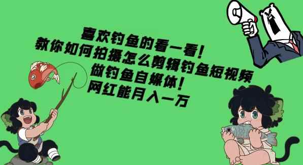 喜欢钓鱼的看一看！教你如何拍摄怎么剪辑钓鱼短视频，做钓鱼自媒体！网红能月入一万-咩咩网络