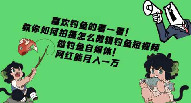 （4293期）教你如何拍摄怎么剪辑钓鱼短视频，做钓鱼自媒体！网红能月入一万-咩咩网络