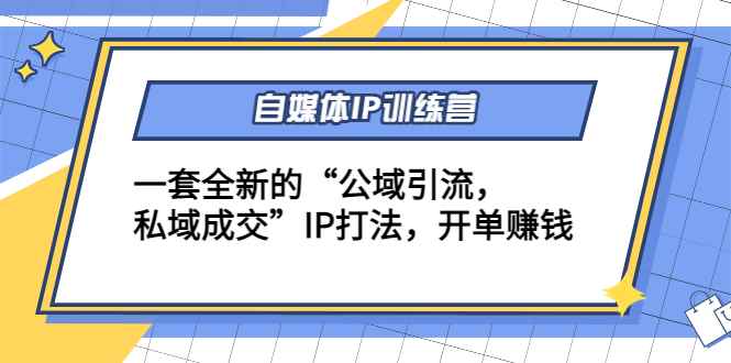 （4290期）自媒体IP训练营(12+13期)一套全新的“公域引流，私域成交”IP打法 开单赚钱-咩咩网络
