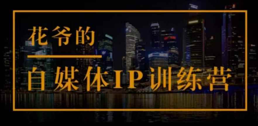 花爷的自媒体IP训练营(第12-13期)，一套专业科学的自媒体IP武器库-价值2399元-咩咩网络