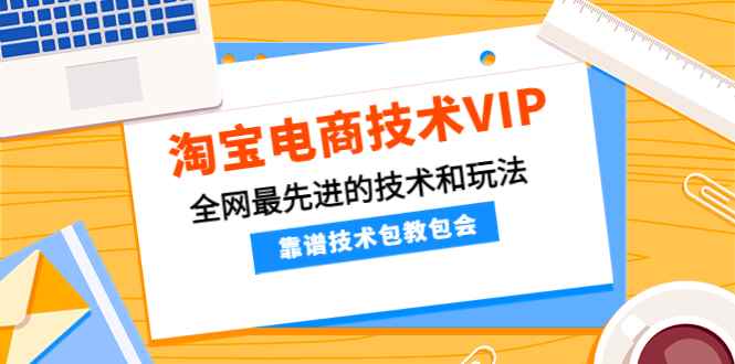 （4274期）淘宝电商技术VIP，全网最先进的技术和玩法，靠谱技术包教包会（更新106）-咩咩网络