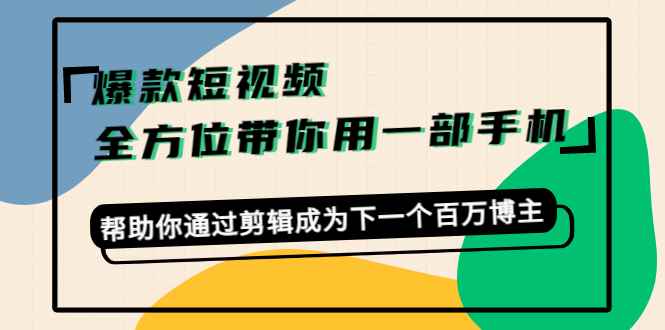 （4271期）爆款短视频，全方位带你用一部手机，帮助你通过剪辑成为下一个百万博主-咩咩网络