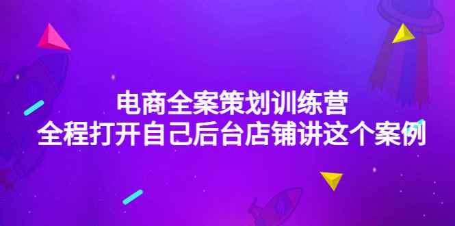 （4268期）电商全案策划训练营：全程打开自己后台店铺讲这个案例（9节课时）-咩咩网络