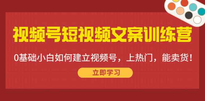 （4266期）视频号短视频文案训练营：0基础小白如何建立视频号，上热门，能卖货！-咩咩网络