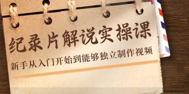 （4240期）纪录片解说实操课，新手从入门开始到能够独立制作视频（22节课）-咩咩网络