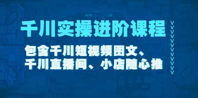 （4239期）千川实操进阶课程（11月更新）包含千川短视频图文、千川直播间、小店随心推-咩咩网络