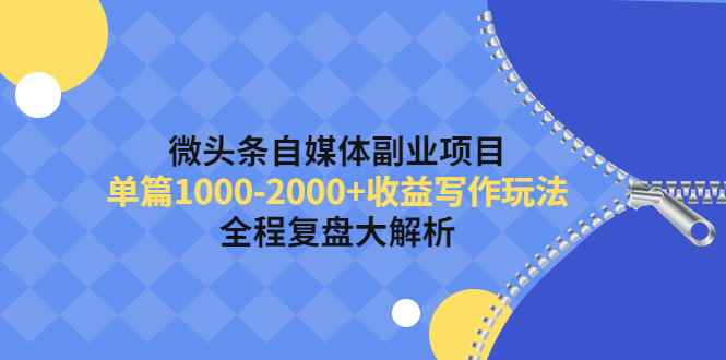 （4235期）微头条自媒体副业项目，单篇1000-2000+收益写作玩法，全程复盘大解析！-咩咩网络