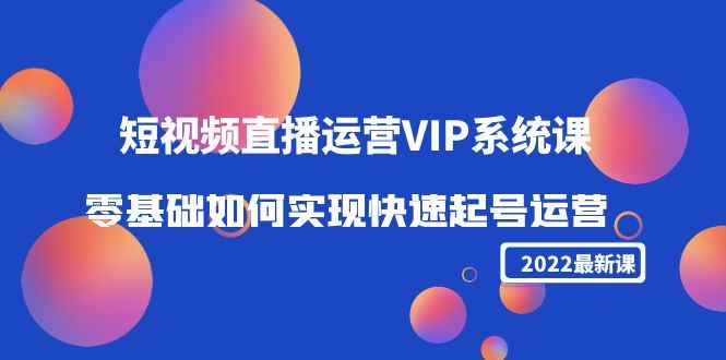 （4194期）2022短视频直播运营VIP系统课：零基础如何实现快速起号运营（价值2999）-咩咩网络