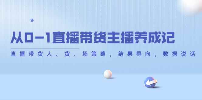 （4191期）从0-1直播带货主播养成记，直播带货人、货、场策略，结果导向，数据说话-咩咩网络