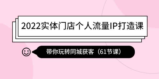（4177期）2022实体门店个人流量IP打造课：带你玩转同城获客（61节课）-咩咩网络