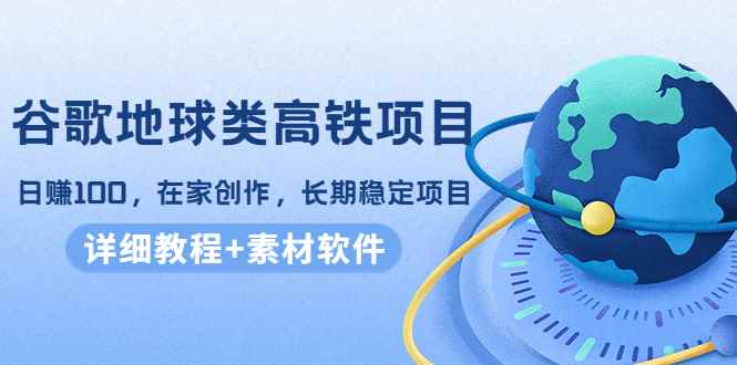 （4180期）谷歌地球类高铁项目，日赚100，在家创作，长期稳定项目（教程+素材软件）-咩咩网络