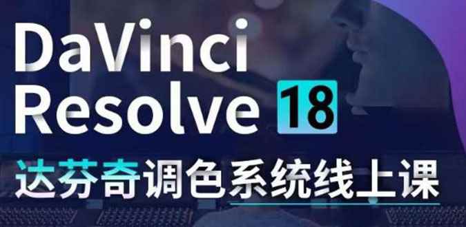 （4175期）DaVinci Resolve 18达芬奇调色系统课：从软件操作 一直讲到完整案例实操-咩咩网络