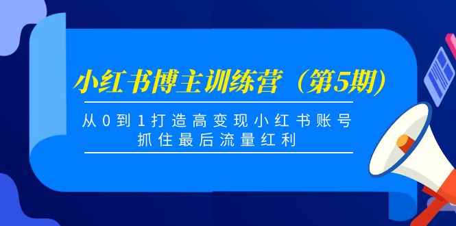 （4174期）小红书博主训练营（第5期)，从0到1打造高变现小红书账号，抓住最后流量红利-咩咩网络