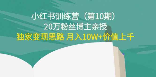 （4172期）小红书训练营（第10期）20万粉丝博主亲授：独家变现思路 月入10W+价值上千-咩咩网络
