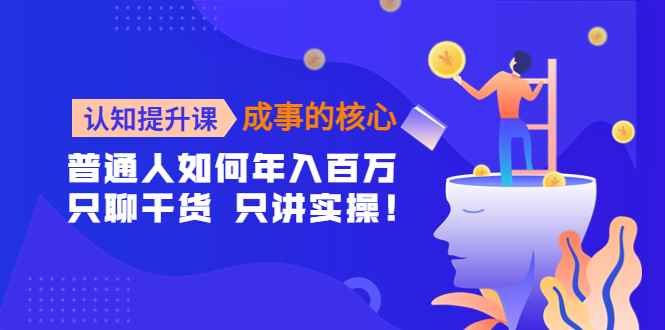 （4171期）认知提升课-成事的核心：普通人如何年入百万，只聊干货 只讲实操！-咩咩网络