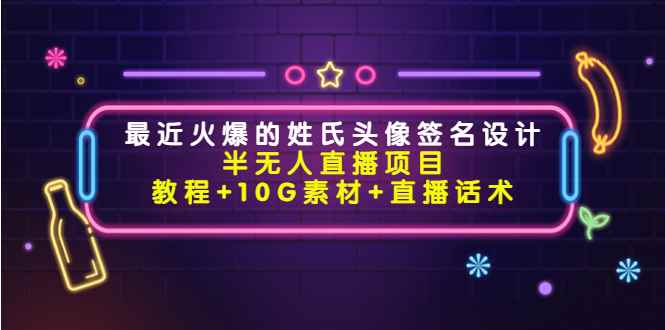 （4168期）最近火爆的姓氏头像签名设计半无人直播项目（教程+10G素材+直播话术）-咩咩网络