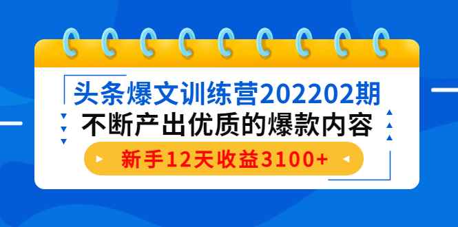 （4167期）头条爆文训练营202202期，不断产出优质的爆款内容，新手12天收益3100+-咩咩网络