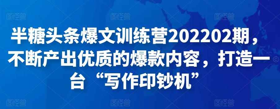 半糖头条爆文训练营202202期，不断产出优质的爆款内容，打造一台“写作印钞机”-咩咩网络