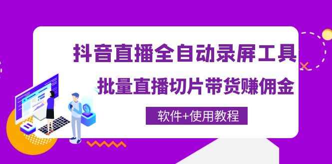 （4166期）抖音直播全自动录屏录制工具，批量直播切片带货赚佣金（软件+使用教程）-咩咩网络