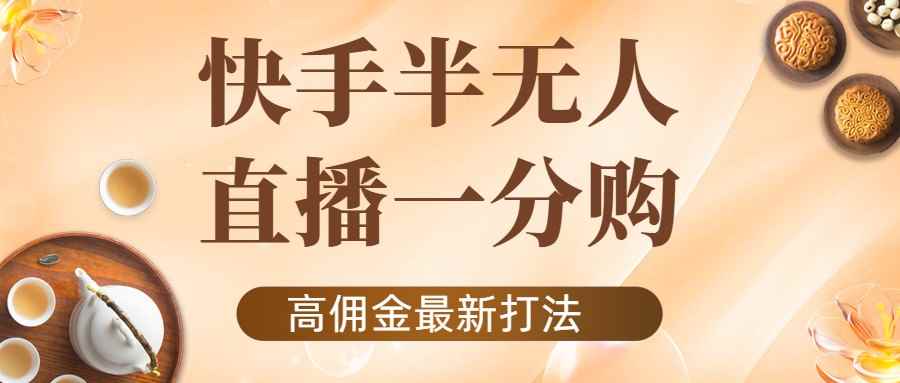 （4164期）外面收费1980的快手半无人一分购项目，不露脸的最新电商打法-咩咩网络