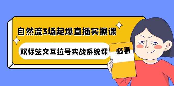 （4162期）自然流3场起爆直播实操课：双标签交互拉号实战系统课-咩咩网络