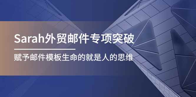 （4161期）Sarah外贸邮件专项突破，赋予邮件模板生命的就是人的思维-咩咩网络