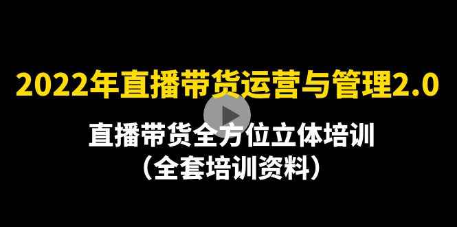 （4158期）2022年10月最新-直播带货运营与管理2.0，直播带货全方位立体培训（全资料）-咩咩网络