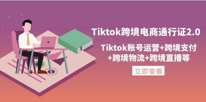 （4157期）Tiktok跨境电商通行证2.0，Tiktok账号运营+跨境支付+跨境物流+跨境直播等-咩咩网络