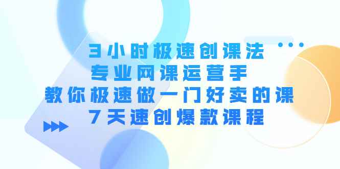 （4152期）3小时极速创课法，专业网课运营手 教你极速做一门好卖的课 7天速创爆款课程-咩咩网络
