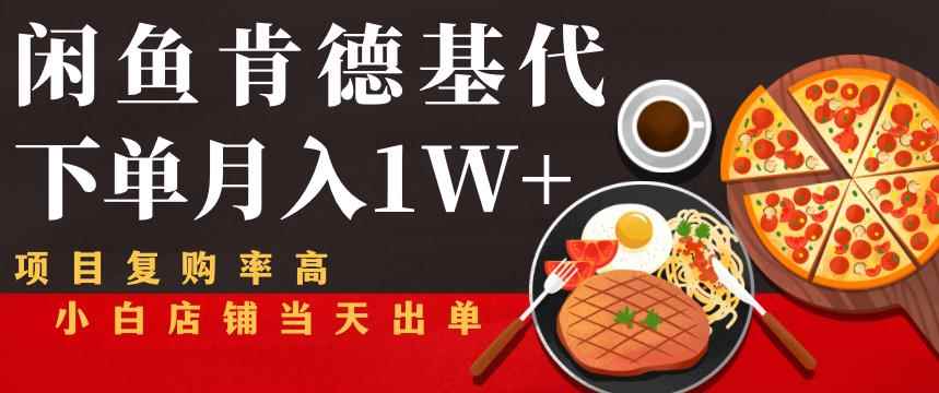 闲鱼发布肯德基商品代下单目月入1W+，小白店铺当天出单【课程项目解析】-咩咩网络