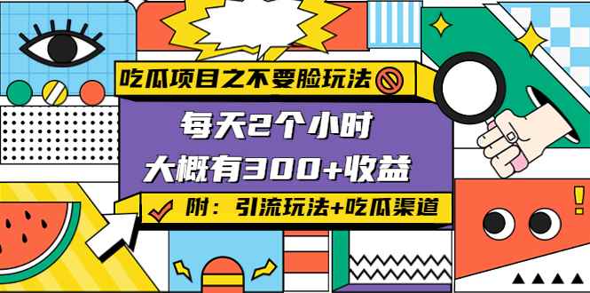 （4132期）吃瓜项目之不要脸玩法，每天2小时，收益300+(附 快手美女号引流+吃瓜渠道)-咩咩网络