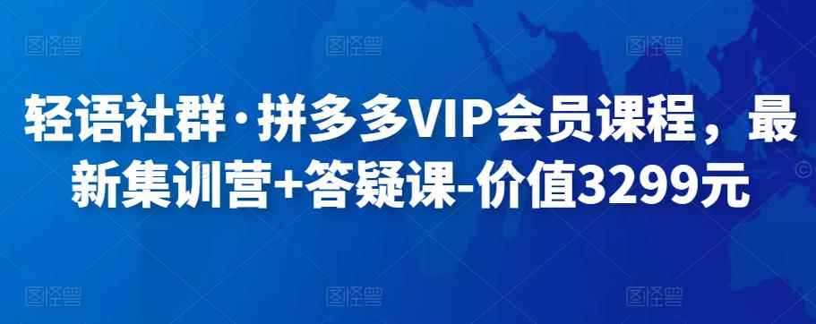 轻语社群·拼多多VIP会员课程，最新集训营+答疑课-价值3299元-咩咩网络