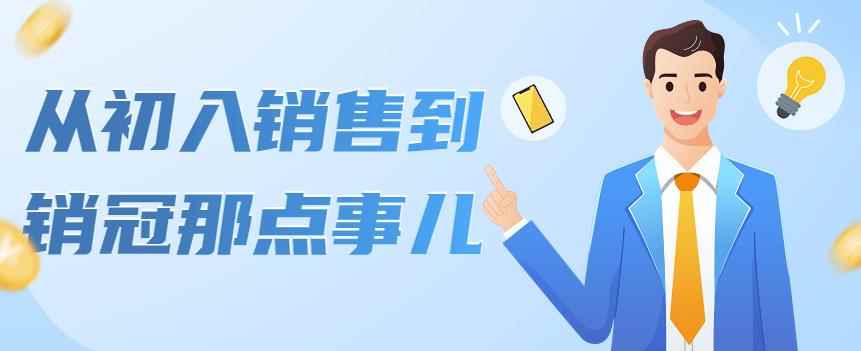 （4118期）从初入销售到销冠那点事儿，懂得销售，不单单是企业需要，个人的生活工…-咩咩网络