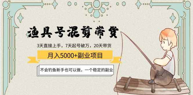 （4115期）渔具号混剪带货月入5000+项目：不会钓鱼新手也可以做，一个稳定的副业-咩咩网络