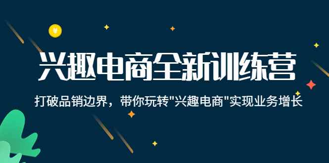 （4107期）兴趣电商全新训练营：打破品销边界，带你玩转“兴趣电商“实现业务增长-咩咩网络