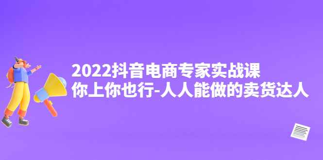 （4106期）2022抖音电商专家实战课，你上你也行-人人能做的卖货达人-咩咩网络