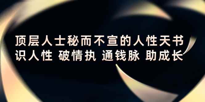 （4104期）顶层人士秘而不宣的人性天书，识人性 破情执 通钱脉 助成长-咩咩网络