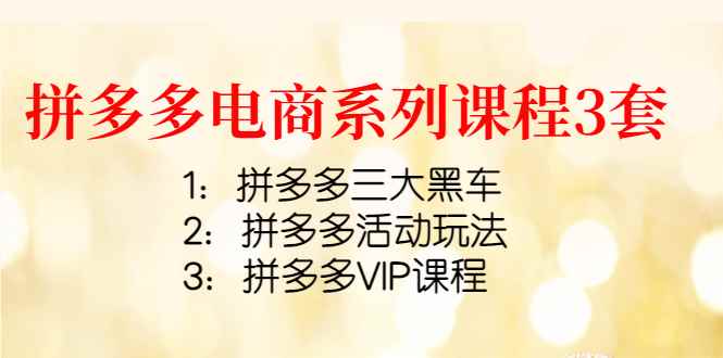 （4087期）拼多多电商系列课程3套：拼多多三大黑车+拼多多活动玩法+拼多多VIP课程-咩咩网络