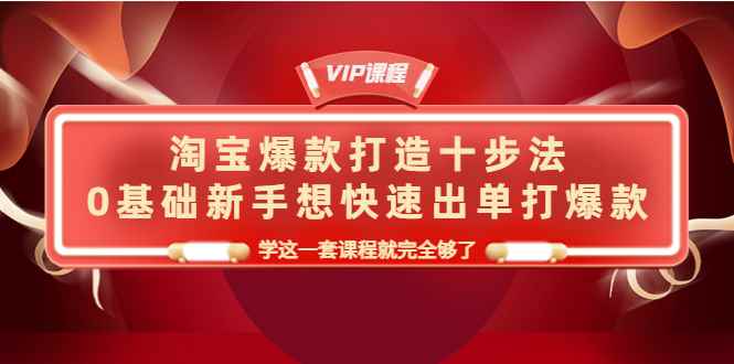 （4085期）淘宝爆款打造十步法，0基础新手想快速出单打爆款，学这一套课程就完全够了-咩咩网络