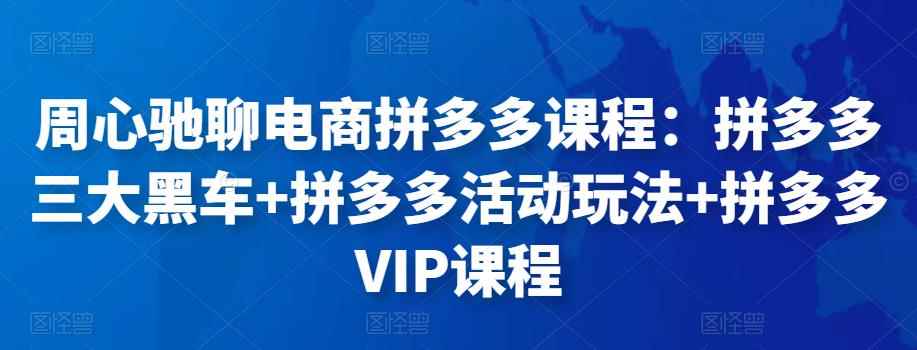 周心驰聊电商拼多多课程：拼多多三大黑车+拼多多活动玩法+拼多多VIP课程-咩咩网络