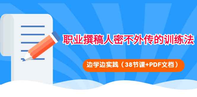 （4079期）职业撰稿人密不外传的训练法：边学边实践（38节课+PDF文档）-咩咩网络