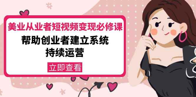 （4055期）美业从业者短视频变现必修课：帮助创业者建立系统持续运营-价值3990元-咩咩网络