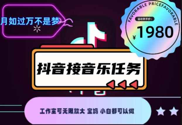 外面收费1980抖音音乐接任务赚钱项目，工作室可无限放大，宝妈小白都可以做【任务渠道+详细教程】-咩咩网络